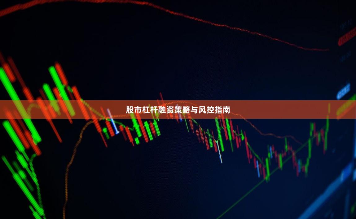 股市杠杆融资策略与风控指南