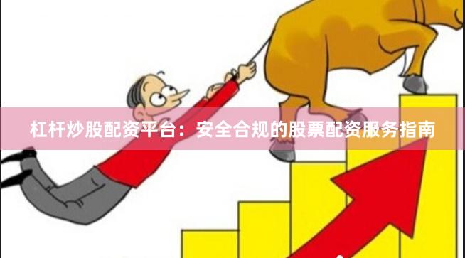杠杆炒股配资平台：安全合规的股票配资服务指南
