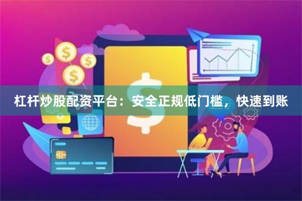 杠杆炒股配资平台：安全正规低门槛，快速到账