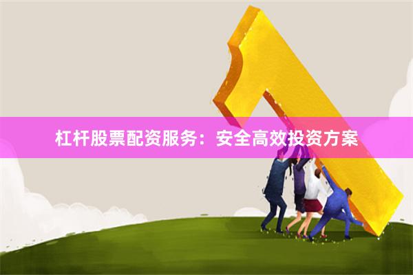 杠杆股票配资服务：安全高效投资方案