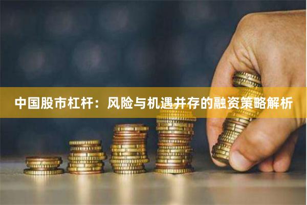 中国股市杠杆:风险与机遇并存的融资策略解析