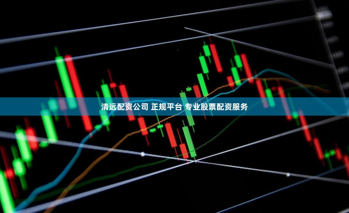 清远配资公司 正规平台 专业股票配资服务