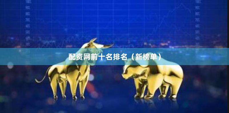 配资网前十名排名（新榜单）