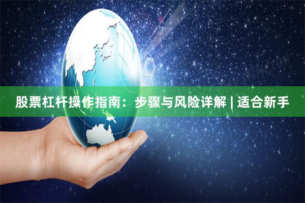 股票杠杆操作指南：步骤与风险详解 | 适合新手