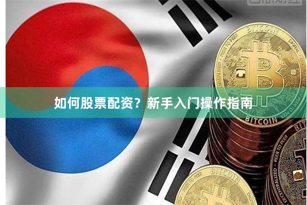 如何股票配资？新手入门操作指南