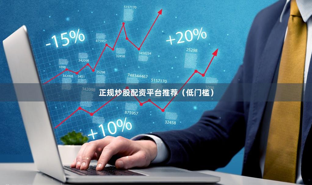 正规炒股配资平台推荐（低门槛）