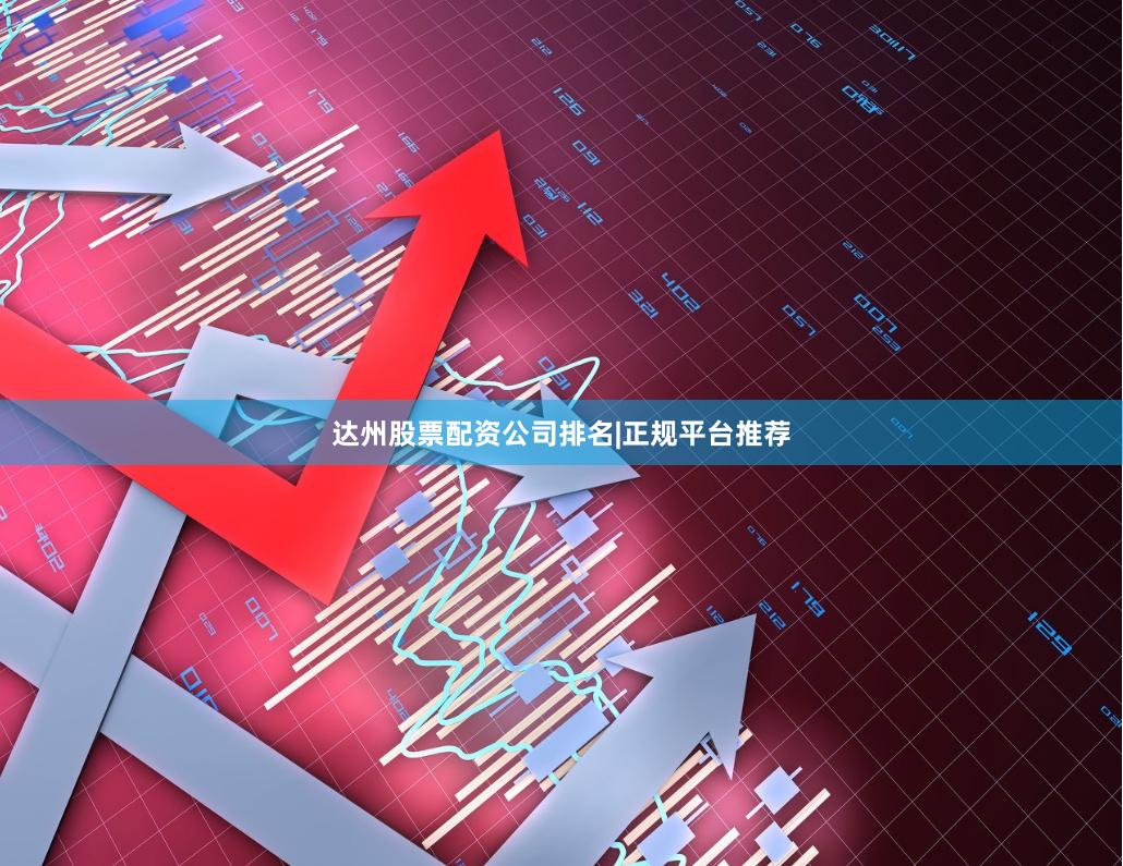 达州股票配资公司排名|正规平台推荐