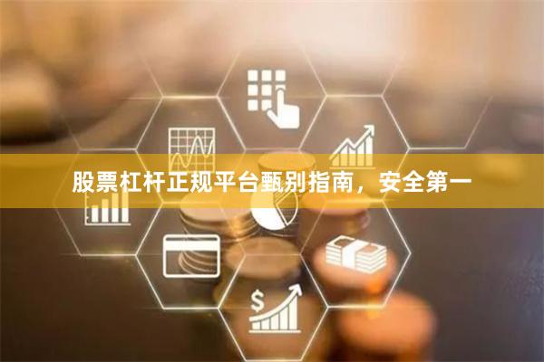 股票杠杆正规平台甄别指南，安全第一