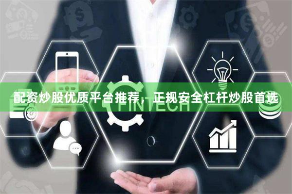 配资炒股优质平台推荐，正规安全杠杆炒股首选
