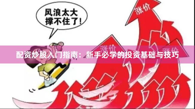 配资炒股入门指南:新手必学的投资基础与技巧