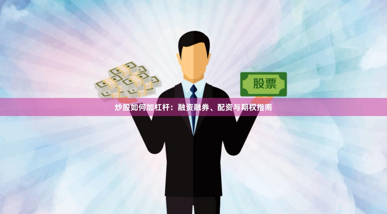 炒股如何加杠杆:融资融券、配资与期权指南