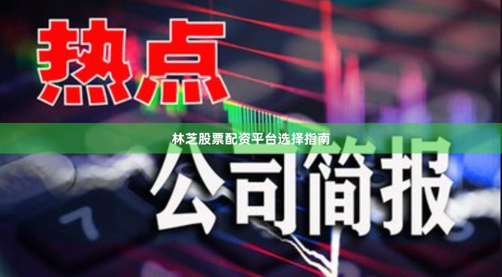 林芝股票配资平台选择指南